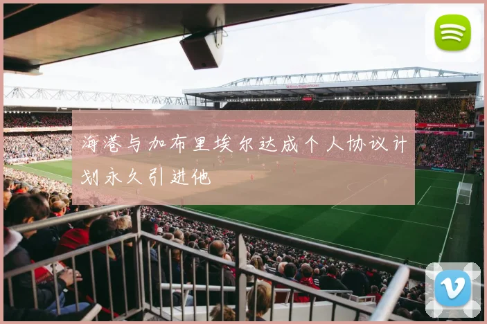 海港与加布里埃尔达成个人协议计划永久引进他