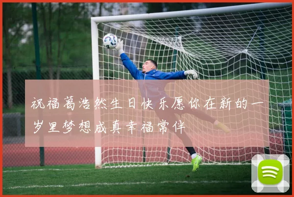 祝福葛浩然生日快乐愿你在新的一岁里梦想成真幸福常伴