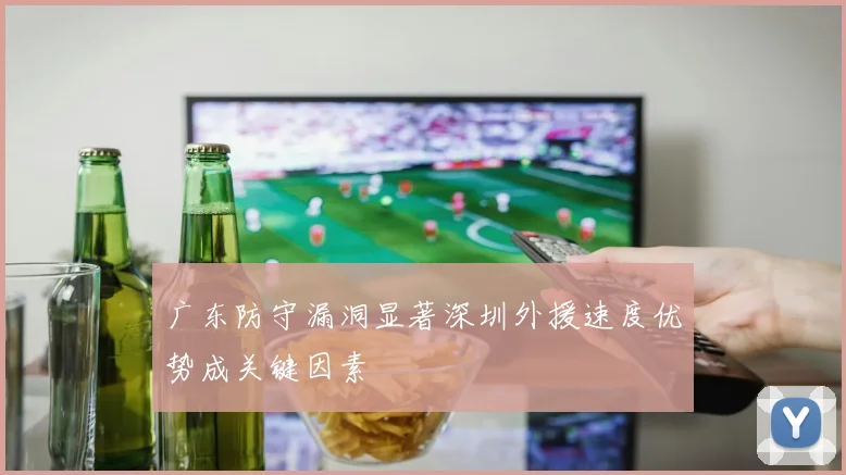 广东防守漏洞显著深圳外援速度优势成关键因素