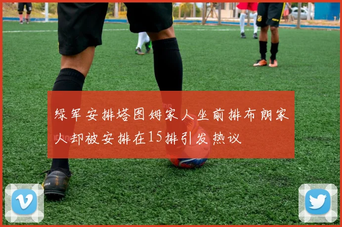 绿军安排塔图姆家人坐前排布朗家人却被安排在15排引发热议