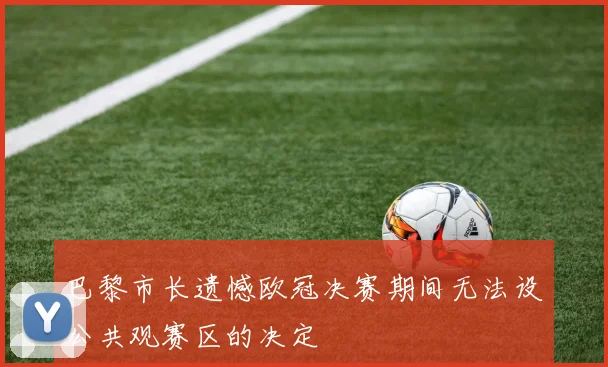 巴黎市长遗憾欧冠决赛期间无法设公共观赛区的决定