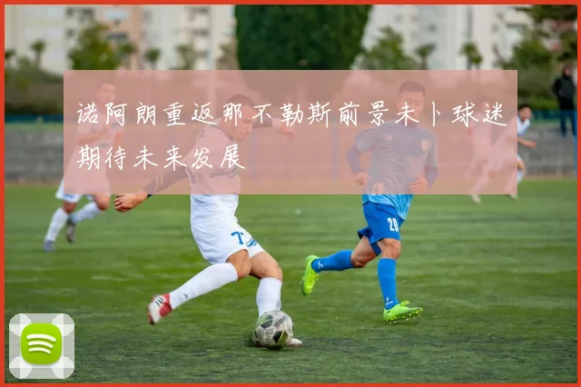 诺阿朗重返那不勒斯前景未卜球迷期待未来发展