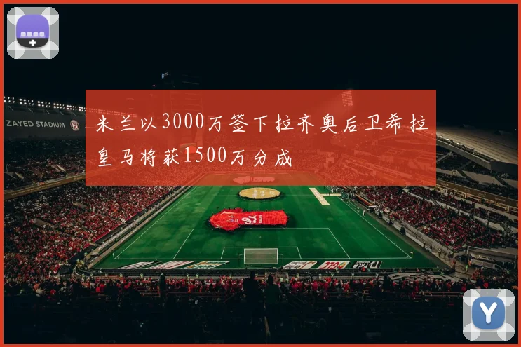 米兰以3000万签下拉齐奥后卫希拉皇马将获1500万分成