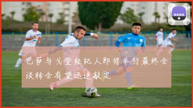 巴萨与戈登经纪人即将举行最终会谈转会有望迅速敲定