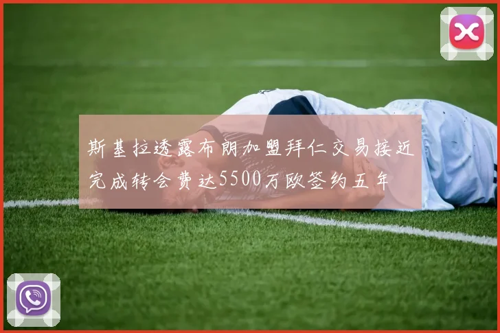 斯基拉透露布朗加盟拜仁交易接近完成转会费达5500万欧签约五年