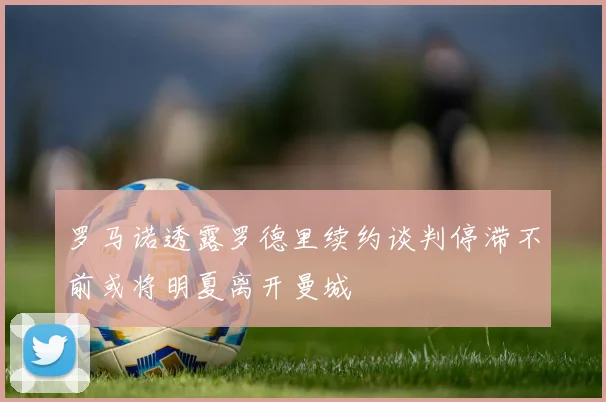 罗马诺透露罗德里续约谈判停滞不前或将明夏离开曼城