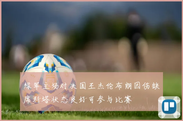 绿军主场对决国王杰伦布朗因伤缺席科塔状态良好可参与比赛
