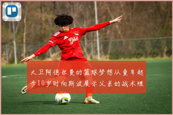 大卫阿德尔曼的篮球梦想从童年起步10岁时向斯波展示父亲的战术理念