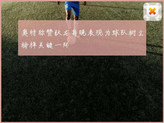 奥特称赞狄龙每晚表现为球队树立榜样关键一环